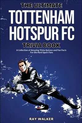 Kniha zaujímavostí o Tottenham Hotspur FC: Zbierka úžasných kvízov a zábavných faktov pre zarytých fanúšikov Spurs! - The Ultimate Tottenham Hotspur FC Trivia Book: A Collection of Amazing Trivia Quizzes and Fun Facts for Die-Hard Spurs Fans!