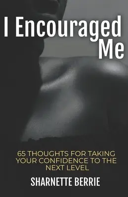 Povzbudil som sa: 65 myšlienok, ktoré posunú vaše sebavedomie na vyššiu úroveň - I Encouraged Me: 65 Thoughts to Take Your Confidence to the Next Level