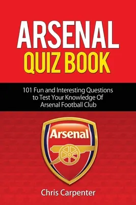 Arsenal Kvízová kniha: 101 otázok, ktoré preveria vaše znalosti o Gunners. - Arsenal Quiz Book: 101 Questions That Will Test Your Knowledge of the Gunners.