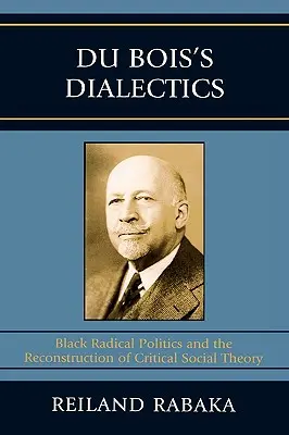 Du Boisova dialektika: Dialektika Boisa: černošská radikálna politika a rekonštrukcia kritickej sociálnej teórie - Du Bois's Dialectics: Black Radical Politics and the Reconstruction of Critical Social Theory