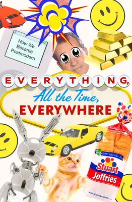 Všetko, stále a všade: Ako sme sa stali postmodernými - Everything, All the Time, Everywhere: How We Became Postmodern