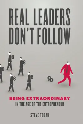 Skutoční lídri nenasledujú: Byť výnimočným vo veku podnikateľov - Real Leaders Don't Follow: Being Extraordinary in the Age of the Entrepreneur