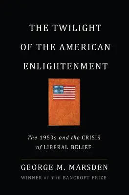 Súmrak amerického osvietenstva: 50. roky 20. storočia a kríza liberálnej viery - The Twilight of the American Enlightenment: The 1950s and the Crisis of Liberal Belief