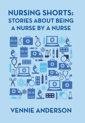 Ošetrovateľské šortky: Príbehy o tom, ako byť zdravotnou sestrou od zdravotnej sestry - Nursing Shorts: Stories About Being a Nurse by a Nurse