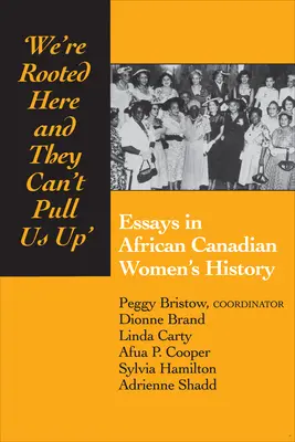 Sme tu zakorenené a nemôžu nás vytiahnuť: Eseje z histórie afrokanadských žien - We're Rooted Here and They Can't Pull Us Up: Essays in African Canadian Women's History