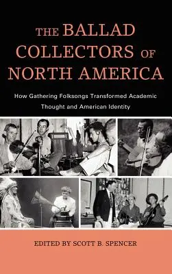 The Ballad Collectors of North America: How Gathering Folksongs Transformed Academic Thought and American Identity (Zberatelia balád v Severnej Amerike: Ako zbieranie ľudových piesní zmenilo akademické myslenie a americkú identitu) - The Ballad Collectors of North America: How Gathering Folksongs Transformed Academic Thought and American Identity