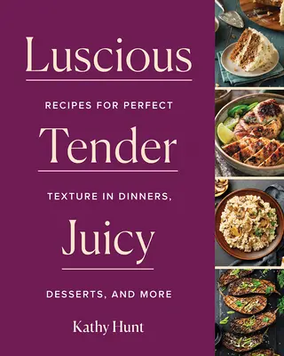 Šťavnaté, jemné, šťavnaté: Recepty na dokonalú textúru večerí, dezertov a ďalších pokrmov - Luscious, Tender, Juicy: Recipes for Perfect Texture in Dinners, Desserts, and More