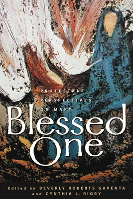 Blahoslavená: Protestantské pohľady na Máriu - Blessed One: Protestant Perspectives on Mary
