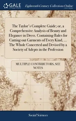 Taylorov kompletný sprievodca; alebo komplexná analýza krásy a elegancie v obliekaní. Obsahuje pravidlá na strihanie odevov každého druhu, .. - The Taylor's Complete Guide; or, a Comprehensive Analysis of Beauty and Elegance in Dress. Containing Rules for Cutting out Garments of Every Kind, ..