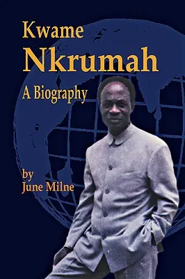 Kwame Nkrumah, životopis - Kwame Nkrumah, a Biography