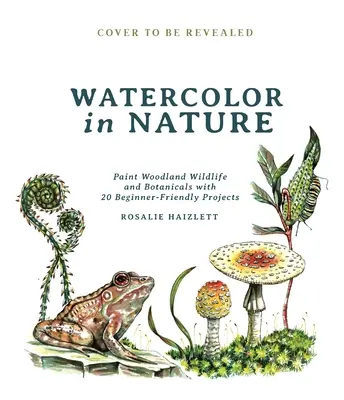 Akvarel v prírode: Vymalujte lesnú prírodu a rastlinstvo pomocou 20 projektov pre začiatočníkov - Watercolor in Nature: Paint Woodland Wildlife and Botanicals with 20 Beginner-Friendly Projects