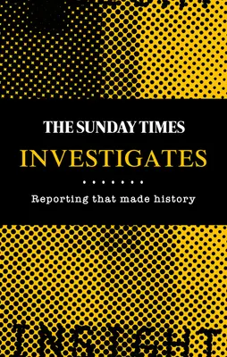 The Sunday Times Investigates: Reportáže, ktoré sa zapísali do histórie - The Sunday Times Investigates: Reporting That Made History