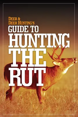 Sprievodca lovom jeleňa a jelenej zveri v období ruje - Deer & Deer Hunting's Guide to Hunting in the Rut