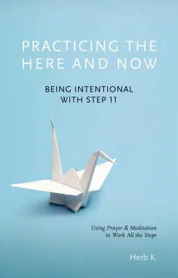 Praktizovanie tu a teraz, 1: Byť zámerný s 11. krokom, používať modlitbu a meditáciu pri práci na všetkých krokoch - Practicing the Here and Now, 1: Being Intentional with Step 11, Using Prayer & Meditation to Work All the Steps