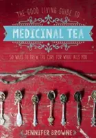 Sprievodca liečivým čajom: 50 spôsobov, ako si uvariť liek na to, čo vás trápi - The Good Living Guide to Medicinal Tea: 50 Ways to Brew the Cure for What Ails You