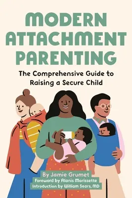 Moderné pripútané rodičovstvo: Komplexný sprievodca výchovou bezpečného dieťaťa - Modern Attachment Parenting: The Comprehensive Guide to Raising a Secure Child