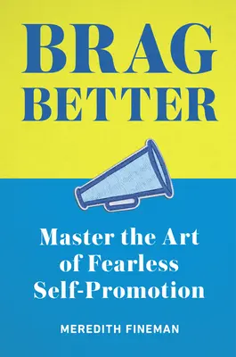 Chváliť sa lepšie: Zvládnite umenie nebojácnej sebapropagácie - Brag Better: Master the Art of Fearless Self-Promotion