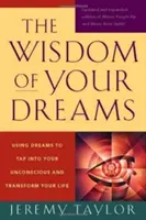 Múdrosť tvojich snov: Múdrosť snov: Využívanie snov na preniknutie do vášho podvedomia a premenu vášho života - The Wisdom of Your Dreams: Using Dreams to Tap Into Your Unconscious and Transform Your Life