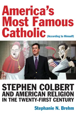 Najslávnejší americký katolík (podľa seba samého): Stephen Colbert a americké náboženstvo v dvadsiatom prvom storočí - America's Most Famous Catholic (According to Himself): Stephen Colbert and American Religion in the Twenty-First Century