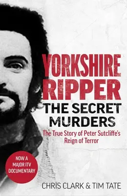Yorkshirský rozparovač - Tajné vraždy: Skutočný príbeh o tom, ako si hrôzovláda Petra Sutcliffa vyžiadala ďalších najmenej dvadsaťdva životov - Yorkshire Ripper - The Secret Murders: The True Story of How Peter Sutcliffe's Terrible Reign of Terror Claimed at Least Twenty-Two More Lives