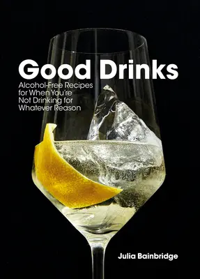 Dobré nápoje: Recepty bez alkoholu pre prípad, že z akéhokoľvek dôvodu nepijete - Good Drinks: Alcohol-Free Recipes for When You're Not Drinking for Whatever Reason