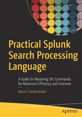 Praktický jazyk na spracovanie vyhľadávania Splunk: Príručka na zvládnutie príkazov Spl pre maximálnu efektivitu a výsledky - Practical Splunk Search Processing Language: A Guide for Mastering Spl Commands for Maximum Efficiency and Outcome