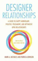 Dizajnové vzťahy: Príručka šťastnej monogamie, pozitívnej polyamorie a optimistických otvorených vzťahov - Designer Relationships: A Guide to Happy Monogamy, Positive Polyamory, and Optimistic Open Relationships