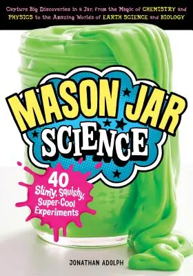 Mason Jar Science: 40 slizkých, mazľavých a superchladných experimentov; zachyťte veľké objavy v nádobe, od kúzla chémie a fyziky po - Mason Jar Science: 40 Slimy, Squishy, Super-Cool Experiments; Capture Big Discoveries in a Jar, from the Magic of Chemistry and Physics t