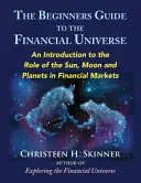 Sprievodca finančným vesmírom pre začiatočníkov: Úvod do úlohy Slnka, Mesiaca a planét na finančných trhoch - The Beginners Guide to the Financial Universe: An Introduction to the Role of the Sun, Moon and Planets in Financial Markets