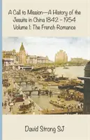 Povolanie k misii - Dejiny jezuitov v Číne 1842 - 1954: I. zväzok: Francúzska romantika - A Call to Mission - A History of the Jesuits in China 1842-1954: Volume I: The French Romance