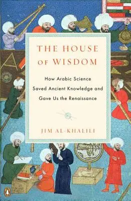 Dom múdrosti: Ako arabská veda zachránila staroveké vedomosti a priniesla nám renesanciu - The House of Wisdom: How Arabic Science Saved Ancient Knowledge and Gave Us the Renaissance