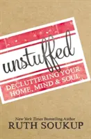 Unstuffed: Vyzbierajte si z toho, čo máte doma, v mysli a na duši: Rozbaľte svoj domov, myseľ a dušu. - Unstuffed: Decluttering Your Home, Mind, and Soul