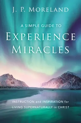 Jednoduchý návod na prežívanie zázrakov: Návod a inšpirácia pre nadprirodzený život v Kristovi: jednoduchý návod na zázraky - A Simple Guide to Experience Miracles: Instruction and Inspiration for Living Supernaturally in Christ