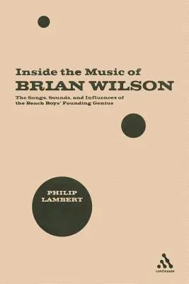 Inside the Music of Brian Wilson: The Songs, Sounds, and Influences of the Beach Boys' Founding Genius (Hudba Briana Wilsona: Piesne, zvuky a vplyvy zakladajúceho génia skupiny Beach Boys) - Inside the Music of Brian Wilson: The Songs, Sounds, and Influences of the Beach Boys' Founding Genius