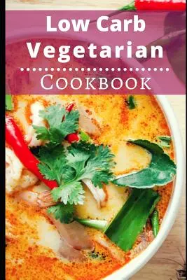 Vegetariánska kuchárka s nízkym obsahom uhľohydrátov: Zdravé vegetariánske recepty s nízkym obsahom uhľohydrátov na spaľovanie tukov - Low Carb Vegetarian Cookbook: Healthy Low Carb Vegetarian Recipes for Burning Fat