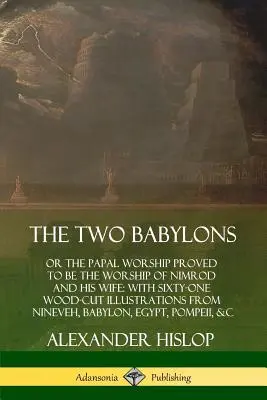 Dvaja Babylončania: alebo pápežská bohoslužba sa ukázala byť bohoslužbou Nimróda a jeho manželky: so šesťdesiatimi jedným drevorezom z Ninive - The Two Babylons: or the Papal Worship Proved to Be the Worship of Nimrod and His Wife: With Sixty-One Wood-cut Illustrations from Ninev