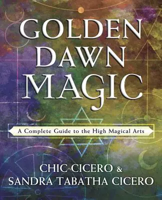 Mágia Zlatého úsvitu: Kompletný sprievodca vysokými magickými umeniami - Golden Dawn Magic: A Complete Guide to the High Magical Arts