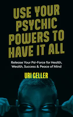 Využite svoje psychické schopnosti, aby ste mali všetko: Uvoľnite svoju psychickú silu pre zdravie, bohatstvo, úspech a pokoj v duši - Use Your Psychic Powers to Have It All: Release Your Psi-Force for Health, Wealth, Success & Peace of Mind