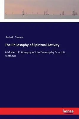 Filozofia duchovnej činnosti: Moderná filozofia života rozvíjaná vedeckými metódami - The Philosophy of Spiritual Activity: A Modern Philosophy of Life Develop by Scientific Methods