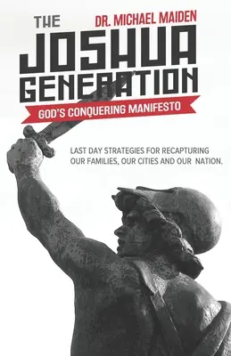 Generácia Joshua: Jozue: Boží víťazný manifest: Vydanie knihy: Stratégie posledného dňa na znovuzískanie našich rodín, miest a národa - The Joshua Generation: God's Conquering Manifesto: Last Day Strategies for Recapturing Our Families, Our Cities and Our Nation