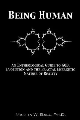 Byť človekom: Enteologická príručka o Bohu, evolúcii a fraktálnej energetickej povahe reality - Being Human: An Entheological Guide to God, Evolution and the Fractal Energetic Nature of Reality