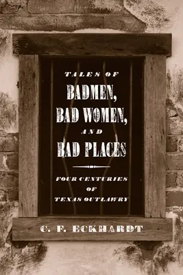 Príbehy zlých mužov, zlých žien a zlých miest: Štyri storočia texaského zločinu - Tales of Badmen, Bad Women, and Bad Places: Four Centuries of Texas Outlawry