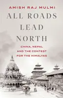 Všetky cesty vedú na sever - Čína, Nepál a boj o Himaláje - All Roads Lead North - China, Nepal and the Contest for the Himalayas