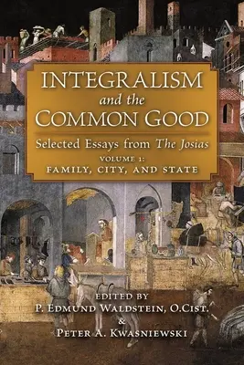 Integralizmus a spoločné dobro: (1. diel: Rodina, mesto a štát) - Integralism and the Common Good: Selected Essays from The Josias (Volume 1: Family, City, and State)