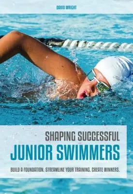 Formovanie úspešných mladých plavcov: Budovanie základov. Zefektívnite svoj tréning. Vytvorte víťazov. - Shaping Successful Junior Swimmers: Build a Foundation. Streamline Your Training. Create Winners.