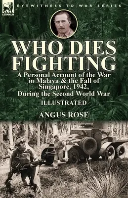 Kto zomrie v boji: osobný príbeh z vojny v Malajzii a pádu Singapuru v roku 1942 počas druhej svetovej vojny - Who Dies Fighting: a Personal Account of the War in Malaya & the Fall of Singapore, 1942, During the Second World War