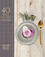 40 spôsobov, ako zložiť obrúsok: Vychytené záhyby na každú príležitosť - 40 Ways to Fold a Napkin: Stylish Folds for Every Occasion