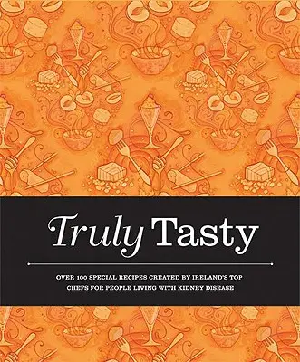 Skutočne chutné: Viac ako 100 špeciálnych receptov vytvorených najlepšími írskymi šéfkuchármi pre ľudí s ochorením obličiek - Truly Tasty: Over 100 Special Recipes Created by Ireland's Top Chefs for People Living with Kidney Disease