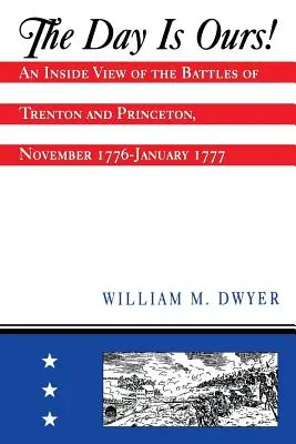Deň je náš! Pohľad zvnútra bitiek pri Trentone a Princetone, november 1776 - január 1777 - The Day Is Ours!: An Inside View of the Battles of Trenton and Princeton, November 1776-January 1777