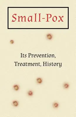 Small-Pox: Jeho prevencia, liečba, história - Small-Pox: Its Prevention, Treatment, History